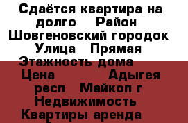 Сдаётся квартира на долго  › Район ­ Шовгеновский городок › Улица ­ Прямая › Этажность дома ­ 4 › Цена ­ 9 000 - Адыгея респ., Майкоп г. Недвижимость » Квартиры аренда   . Адыгея респ.